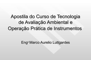 Apostila do Curso de Tecnologia de Avaliação Ambiental e Operação Prática de Instrumentos   Eng o  Marco Aurelio Luttgardes 