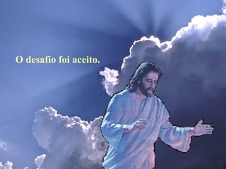 O desafio foi aceito.  