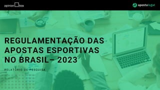 REGULAMENTAÇÃO DAS
APOSTAS ESPORTIVAS
NO BRASIL– 2023
R E L A T Ó R I O D E P E S Q U I S A
 