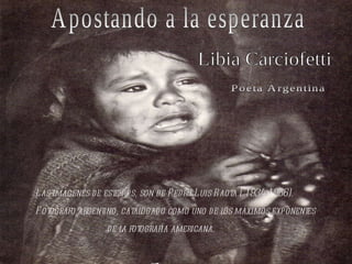 Apostando a la esperanza Libia Carciofetti Poeta Argentina Las imágenes de este pps, son de Pedro Luis Raota ( 1934-1986). Fotógrafo argentino, catalogado como uno de los máximos exponentes de la fotografía americana. 