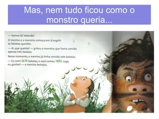 Mas, nem tudo ficou como o 
monstro queria... 
 
