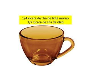 1/4 xícara de chá de leite morno 
1/2 xícara de chá de óleo 
 