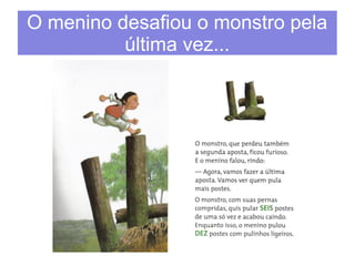 O menino desafiou o monstro pela 
última vez... 
 