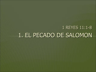 1 REYES 11:1-8 1. EL PECADO DE SALOMON 