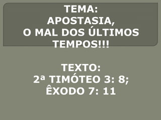 TEMA:  APOSTASIA,  O MAL DOS ÚLTIMOS  TEMPOS!!! TEXTO:  2ª TIMÓTEO 3: 8; ÊXODO 7: 11 