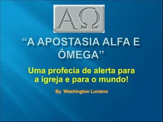 Uma profecia de alerta para
a igreja e para o mundo!
By Washington Luciano
 
