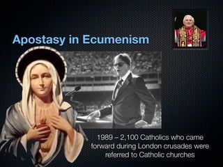 Apostasy in Ecumenism




              1989 – 2,100 Catholics who came
            forward during London crusades were
                referred to Catholic churches
 