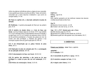 refere às próprias referências antes ou depois de sua conversão,
é uma questão que divide os eruditos da Bíblia. Todos, entretanto,
concordam que o texto descreve vividamente o que ocorre no
coração humano, 7:7-24.
(8) Temos no capítulo oito, a descrição culminante do plano de
salvação.
(9) Parênteses. A grande preocupação de Paulo por seu próprio
povo, 9:1-5.
(10) O mistério da eleição divina e o trato de Deus com
Israel, (a) Os privilégios especiais de Israel, 9:4-5. veja também
3:1-2; (b) A distinção entre os descendentes naturais de Abraão e
os espirituais, 6:6-13; (c) O mistério da soberania divina, 9:14-24;
(d) Os profetas predisseram o fracasso dos judeus em viver de
acordo com seus privilégios; o chamado aos gentios e sua
aceitação do plano divino de justificação pela fé, 9:25-33.
(11) A má interpretação que os judeus fizeram do plano
divino, 10:1-3.
(12) Explicação do plano de salvação pela fé e a promulgação
de sua aplicação universal, 10:4-18.
(13) O relacionamento de Deus com Israel, 10:19-11:12.
(14) Os gentios são advertidos a não jactar-se de seus
privilégios e a cuidar-se para não cair em condenação, 11:13-
22.
(15) Profecia da restauração e Israel, 11:23-26.
PARTE II –
Prática, caps 12-16.
Cap.12.
Este capítulo apresenta um dos melhores resumos dos deveres
cristãos encontrados na Escritura.
Cap.13.
(1) Deveres cívicos e sociais, vv.1-10.
(2) O dever e de viver na luz, vv. 11-14.
Caps. 14:1 a 15:7. Deveres para com o fraco.
(1) Não devemos julga-los, 14:1-13;
(2) Devemos ter cuidado em não ofende-los, 14:15-23;
(3) Devemos ajudá-los e não agradar-nos a nós mesmos, 15:1-7.
Primeira aos Coríntios – Autor Paulo, o apóstolo
SINOPSE –
(1) A saudação, 1:1-9;
(2) A necessidade de purificar a igreja, 1:10-31;
(3) O ministério exemplar de Paulo, 2:1-16;
(4) A disputa sobre líderes, 3:1-8;
I CORÍNTIOS
 