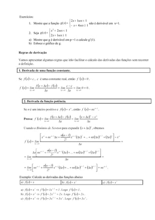 Exercícios:
                                           2 x + 1sex < 1
       1. Mostre que a função g ( x) =                     não é derivável em x=1.
                                           − x + 4 sex ≥ 1
                         x 2 + 2 sex < 1
       2. Seja g ( x) = 
                         2 x + 1sex ≥ 1
       a) Mostre que g é derivável em p =1 e calcule g’(1).
       b) Esboce e gráfico de g.




Exemplo: Calcule as derivadas das funções abaixo
 