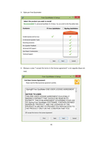 45
3- Opte por Free Quizmaker
4- Marque a caixa “I accept the terms in the license agreement” e em seguida clique em
next.
 