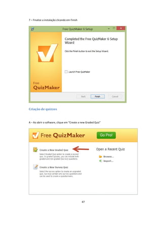 47
7 – Finalize a instalação clicando em Finish
Criação de quizzes
A – Ao abrir o software, clique em “Create a new Graded Quiz”
 