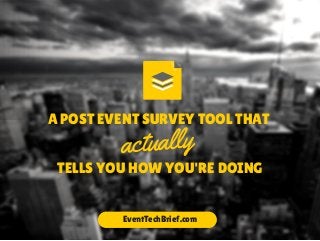A POST EVENT SURVEY TOOL THAT 
actually 
TELLS YOU HOW YOU'RE DOING 
EventTechBrief.com 
 