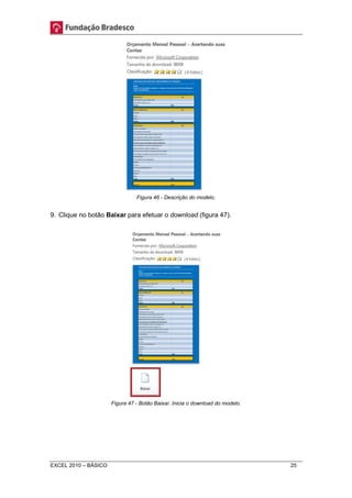 Figura 46 - Descrição do modelo. 
9. Clique no botão Baixar para efetuar o download (figura 47). 
Figura 47 - Botão Baixar. Inicia o download do modelo. 
EXCEL 2010 – BÁSICO 25 
 