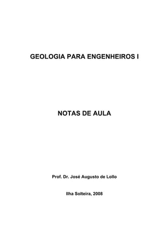 GEOLOGIA PARA ENGENHEIROS I




       NOTAS DE AULA




     Prof. Dr. José Augusto de Lollo


           Ilha Solteira, 2008
 