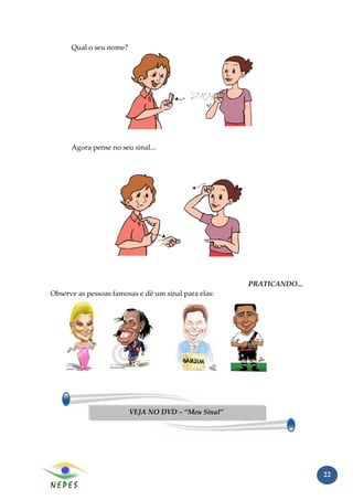 Qual o seu nome?




      Agora pense no seu sinal...




                                                      PRATICANDO...
Observe as pessoas famosas e dê um sinal para elas:




                         VEJA NO DVD – “Meu Sinal”




                                                                      22
 