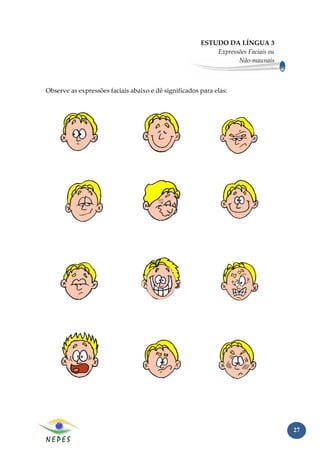 ESTUDO DA LÍNGUA 3
                                                           Expressões Faciais ou
                                                                  Não-maunais



Observe as expressões faciais abaixo e dê significados para elas:




                                                                                   27
 