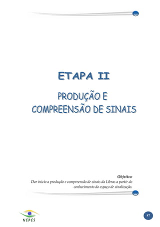 Objetivo
Dar início a produção e compreensão de sinais da Libras a partir do
                           conhecimento do espaço de sinalização.




                                                                      47
 