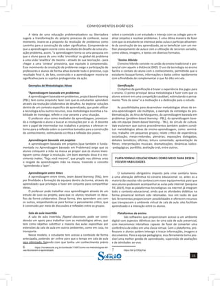 CONHECIMENTOS DIDÁTICOS
15
a solução para o seu concurso!
Editora
A ideia de uma educação problematizadora ou libertadora
sugere a transformação do próprio processo de conhecer, nesse
momento, insere-se a proposta da resolução de problemas como
caminho para a construção do saber significativo. Compreende-se
que a aprendizagem ocorre como resultado do desafio de uma situ-
ação-problema, assim, “a aprendizagem torna-se uma pesquisa em
que o aluno passa de uma visão ‘sincrética’ ou global do problema
a uma visão ‘analítica’ do mesmo - através de sua teorização - para
chegar a uma ‘síntese’ provisória, que equivale à compreensão.
Esse movimento de resolução de problemas exige a participação de
professores e alunos de forma ativa durante todo o processo, cujo
resultado final é, de fato, construído e a aprendizagem mostra-se
significativa para os sujeitos protagonistas da ação.
Exemplos de Metodologias Ativas
6
Aprendizagem baseada em problemas
A aprendizagem baseada em problemas, project based learning
(PBL), tem como propósito fazer com que os estudantes aprendam
através da resolução colaborativa de desafios. Ao explorar soluções
dentro de um contexto especifico de aprendizado, que pode utilizar
a tecnologia e/ou outros recursos, essa metodologia incentiva a ha-
bilidade de investigar, refletir e criar perante a uma situação.
O professor atua como mediador da aprendizagem, provocan-
do e instigando o aluno a buscar as resoluções por si só. O docente
tem o papel de intermediar nos trabalhos e projetos e oferecer re-
torno para a reflexão sobre os caminhos tomados para a construção
do conhecimento, estimulando a crítica e reflexão dos jovens.
Aprendizagem baseada em projetos
A aprendizagem baseada em projetos (que também é funda-
mentada na Aprendizagem baseada em Problemas) exige que os
alunos coloquem a mão na massa ao propor que os alunos inves-
tiguem como chegar à resolução. Um bom exemplo disso é o mo-
vimento maker, “faça você mesmo”, que propôs nos últimos anos
o resgate da aprendizagem mão na massa, trazendo o conceito
“aprendendo a fazer”.
Aprendizagem entre times
A aprendizagem entre times, team based learning (TBL), tem
por finalidade a formação de equipes dentro da turma, através do
aprendizado que privilegia o fazer em conjunto para compartilhar
ideias.
O professor pode trabalhar essa aprendizagem através de um
estudo de caso ou projeto, para que os alunos resolvam os desa-
fios de forma colaborativa. Dessa forma, eles aprendem uns com
os outros, empenhando-se para formar o pensamento crítico, que
é construído por meio de discussões e reflexões entre os grupos.
Sala de aula invertida
A sala de aula invertida, flipped classroom, pode ser consi-
derada um apoio para trabalhar com as metodologias ativas, que
tem como objetivo substituir a maioria das aulas expositivas por
extensões da sala de aula em outros ambientes, como em casa, no
transporte.
Nesse modelo, o estudante tem acesso a conteúdo de forma
antecipada, podendo ser online para que o tempo em sala de aula
seja otimizado, fazendo com que tenha um conhecimento prévio
6 https://novaescola.org.br/conteudo/11897/como-as-metodologias-ati-
vas-favorecem-o-aprendizado
sobre o conteúdo a ser estudado e interaja com os colegas para re-
alizar projetos e resolver problemas. É uma ótima maneira de fazer
com que os estudante se interesse pelas aulas e participe ativamen-
te da construção de seu aprendizado, ao se beneficiar com um me-
lhor planejamento de aula e com a utilização de recursos variados,
como vídeos, imagens, e textos em diversos formatos.
7
Ensino Híbrido
O ensino híbrido consiste na união do ensino tradicional e pre-
sencial com aquele a distância (EAD). O uso da tecnologia no ensino
facilita o contato do aluno com o conhecimento, permitindo que o
estudante busque fontes, informações e dados online rapidamente
com a finalidade de complementar o que foi dito em sala.
Gamificação
O objetivo da gamificação é trazer a experiência dos jogos para
o ensino. O ponto principal dessa metodologia é fazer com que os
alunos entrem em uma competição saudável, estimulando o pensa-
mento “fora da caixa” e a motivação e a dedicação para o estudo.
As possibilidades para desenvolver metodologias ativas de en-
sino-aprendizagem são múltiplas, a exemplo da estratégia da pro-
blematização, do Arco de Marguerez, da aprendizagem baseada em
problemas (problem-based learning - PBL), da aprendizagem base-
ada em equipe (team-based learning - TBL), do círculo de cultura.
Vale esclarecer que outros procedimentos também podem consti-
tuir metodologias ativas de ensino-aprendizagem, como: seminá-
rios; trabalho em pequenos grupos; relato crítico de experiência;
socialização; mesas-redondas; plenárias; exposições dialogadas;
debates temáticos; oficinas; leitura comentada; apresentação de
filmes; interpretações musicais; dramatizações; dinâmicas lúdico-
-pedagógicas; portfólio; avaliação oral; entre outros.
PLATAFORMAS EDUCACIONAIS COMO MEIO PARA DESEN-
VOLVER HABILIDADES
O isolamento obrigatório imposto pela crise sanitária levou
a uma alteração definitiva no cenário educacional: se, antes as a
maioria das escolas não contava com esses equipamentos para que
seus alunos pudessem acompanhar as aulas pela internet (pesquisa
TIC 2019), hoje as plataformas tecnológicas via internet já integram
todo o contexto educacional, ainda que as atividades didáticas na
forma presencial tenham sido retomadas. Isso em razão de que
tais ferramentas proporcionam possibilidades e oferecem recursos
que transpassam o ambiente virtual de sala de aula: eles facilitam
aprendizado e a interação entre os alunos.
Plataformas de ensino
São softwares que proporcionam acesso a um ambiente
digital com aspectos idênticos aos de uma sala de aula presencial,
com mecanismos interativos capazes de fazer de converter uma
conferência de vídeo em uma classe virtual. Com a plataforma, pro-
fessores e alunos podem interagir e trocar informações, imagens e
documentos. Para a equipe pedagógica, essa ferramenta torna pos-
sível uma melhor gestão de aprendizado, supervisão de avaliações
e de atividades ao vivo.  
7 https://bit.ly/33QqYze
 