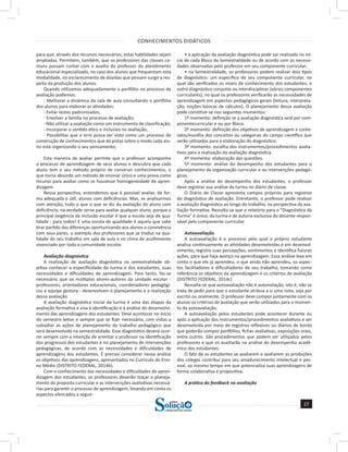 CONHECIMENTOS DIDÁTICOS
27
a solução para o seu concurso!
Editora
para que, através dos recursos necessários, estas habilidades sejam
ampliadas. Permitem, também, que os professores das classes co-
muns possam contar com o auxílio do professor do atendimento
educacional especializado, no caso dos alunos que frequentam esta
modalidade, no esclarecimento de dúvidas que possam surgir a res-
peito da produção dos alunos.
Quando utilizamos adequadamente o portfólio no processo de
avaliação podemos:
- Melhorar a dinâmica da sala de aula consultando o portfólio
dos alunos para elaborar as atividades:
- Evitar testes padronizados;
- Envolver a família no processo de avaliação;
- Não utilizar a avaliação como um instrumento de classificação;
- Incorporar o sentido ético e inclusivo na avaliação;
- Possibilitar que o erro possa ser visto como um processo de
construção de conhecimentos que dá pistas sobre o modo cada alu-
no está organizando o seu pensamento;
Esta maneira de avaliar permite que o professor acompanhe
o processo de aprendizagem de seus alunos e descubra que cada
aluno tem o seu método próprio de construir conhecimentos, o
que torna absurdo um método de ensinar único e uma prova como
recurso para avaliar como se houvesse homogeneidade de apren-
dizagem.
Nessa perspectiva, entendemos que é possível avaliar, de for-
ma adequada e útil, alunos com deficiências. Mas, se analisarmos
com atenção, tudo o que o que se diz da avaliação do aluno com
deficiência, na verdade serve para avaliar qualquer aluno, porque a
principal exigência da inclusão escolar é que a escola seja de qua-
lidade - para todos! E uma escola de qualidade é aquela que sabe
tirar partido das diferenças oportunizando aos alunos a convivência
com seus pares, o exemplo dos professores que se traduz na qua-
lidade do seu trabalho em sala de aula e no clima de acolhimento
vivenciado por toda a comunidade escolar.
Avaliação diagnóstica
A realização de avaliação diagnóstica na semestralidade ob-
jetiva conhecer a especificidade da turma e dos estudantes, suas
necessidades e dificuldades de aprendizagem. Para tanto, faz-se
necessário que os múltiplos atores-autores da unidade escolar -
professores, orientadores educacionais, coordenadores pedagógi-
cos e equipe gestora - desenvolvam o planejamento e a realização
dessa avaliação.
A avaliação diagnóstica inicial da turma é uma das etapas da
avaliação formativa e visa à identificação e à análise do desenvolvi-
mento das aprendizagens dos estudantes. Deve acontecer no início
do semestre letivo e sempre que se fizer necessária, com vistas a
subsidiar as ações de planejamento do trabalho pedagógico que
será desenvolvido na semestralidade. Esse diagnóstico deverá ocor-
rer sempre com a intenção de orientar o professor na identificação
dos progressos dos estudantes e no planejamento de intervenções
pedagógicas, de acordo com as necessidades e dificuldades de
aprendizagens dos estudantes. É preciso considerar nessa análise
os objetivos das aprendizagens, apresentados no Currículo do Ensi-
no Médio (DISTRITO FEDERAL, 2014b).
Com o conhecimento das necessidades e dificuldades de apren-
dizagem dos estudantes, os professores deverão traçar o planeja-
mento da proposta curricular e as intervenções avaliativas necessá-
rias para garantir o processo de aprendizagem, levando em conta os
aspectos elencados a seguir:
• a aplicação da avaliação diagnóstica pode ser realizada no iní-
cio de cada Bloco da Semestralidade ou de acordo com as necessi-
dades observadas pelo professor em seu componente curricular;
• na Semestralidade, os professores podem realizar dois tipos
de diagnóstico: um específico de seu componente curricular, no
qual são verificados os níveis de conhecimento dos estudantes; e
outro diagnóstico conjunto ou interdisciplinar (vários componentes
curriculares), no qual os professores verificarão as necessidades de
aprendizagem em aspectos pedagógicos gerais (leitura, interpreta-
ção, noções básicas de cálculos). O planejamento dessa avaliação
pode constituir-se nos seguintes momentos:
1º momento: definição se a avaliação diagnóstica será por com-
ponentecurricular e ou por Bloco.
2º momento: definição dos objetivos de aprendizagem e conte-
údos/escolha dos conceitos ou categorias do campo científico que
serão utilizados para a elaboração do diagnóstico.
3º momento: escolha dos instrumentos/procedimentos avalia-
tivos para a realização da avaliação diagnóstica.
4º momento: elaboração das questões.
5º momento: análise do desempenho dos estudantes para o
planejamento da organização curricular e ou intervenções pedagó-
gicas.
Após a análise do desempenho dos estudantes, o professor
deve registrar sua análise da turma no diário de classe.
O Diário de Classe apresenta campos próprios para registros
do diagnóstico de avaliação. Entretanto, o professor pode realizar
a avaliação diagnóstica ao longo do trabalho, na perspectiva da ava-
liação formativa. Ressalta-se que o relatório para o “Diagnóstico da
Turma” é único, da turma e de autoria exclusiva do docente respon-
sável pelo componente curricular.
Autoavaliação
A autoavaliação é o processo pelo qual o próprio estudante
analisa continuamente as atividades desenvolvidas e em desenvol-
vimento, registra suas percepções, sentimentos e identifica futuras
ações, para que haja avanço na aprendizagem. Essa análise leva em
conta o que ele já aprendeu, o que ainda não aprendeu, os aspec-
tos facilitadores e dificultadores de seu trabalho, tomando como
referência os objetivos da aprendizagem e os critérios de avaliação
(DISTRITO FEDERAL, 2014c)
Ressalta-se que autoavaliação não é autonotação, isto é, não se
trata de pedir para que o estudante atribua a si uma nota, seja por
escrito ou oralmente. O professor deve compor juntamente com os
alunos os critérios de avaliação que serão utilizados para o momen-
to da autoavaliação.
A autoavaliação pelos estudantes pode acontecer durante ou
após a aplicação dos instrumentos/procedimentos avaliativos e ser
desenvolvida por meio de registros reflexivos ou diários de bordo
que poderão compor portfólios, fichas avaliativas, exposições orais,
entre outros. São procedimentos que podem ser utilizados pelos
professores e que os auxiliarão na análise do desempenho acadê-
mico dos estudantes.
O fato de os estudantes se avaliarem e avaliarem as produções
dos colegas contribui para seu amadurecimento intelectual e pes-
soal, ao mesmo tempo em que potencializa suas aprendizagens de
forma colaborativa e propositiva.
A prática do feedback na avaliação
 