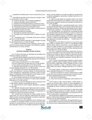 CONHECIMENTOS ESPECÍFICOS
47
a solução para o seu concurso!
Editora
I - igualdade de condições para o acesso e permanência na es-
cola;
II - liberdade de aprender, ensinar, pesquisar e divulgar a cultu-
ra, o pensamento, a arte e o saber;
III - pluralismo de ideias e de concepções pedagógicas;
IV - respeito à liberdade e apreço à tolerância;
V - coexistência de instituições públicas e privadas de ensino;
VI - gratuidade do ensino público em estabelecimentos oficiais;
VII - valorização do profissional da educação escolar;
VIII - gestão democrática do ensino público, na forma desta Lei
e da legislação dos sistemas de ensino;
IX - garantia de padrão de qualidade;
X - valorização da experiência extraescolar;
XI - vinculação entre a educação escolar, o trabalho e as práti-
cas sociais.
XII - consideração com a diversidade étnico-racial. (Incluído
pela Lei nº 12.796, de 2013)
XIII - garantia do direito à educação e à aprendizagem ao longo
da vida. (Incluído pela Lei nº 13.632, de 2018)
IV - respeito à diversidade humana, linguística, cultural e iden-
titária das pessoas surdas, surdo-cegas e com deficiência auditiva.
(Incluído pela Lei nº 14.191, de 2021)
TÍTULO III
Do Direito à Educação e do Dever de Educar
Art. 4º O dever do Estado com educação escolar pública será
efetivado mediante a garantia de:
I - educação básica obrigatória e gratuita dos 4 (quatro) aos 17
(dezessete) anos de idade, organizada da seguinte forma: (Redação
dada pela Lei nº 12.796, de 2013)
a) pré-escola; (Incluído pela Lei nº 12.796, de 2013)
b) ensino fundamental; (Incluído pela Lei nº 12.796, de 2013)
c) ensino médio; (Incluído pela Lei nº 12.796, de 2013)
II - educação infantil gratuita às crianças de até 5 (cinco) anos
de idade; (Redação dada pela Lei nº 12.796, de 2013)
III - atendimento educacional especializado gratuito aos edu-
candos com deficiência, transtornos globais do desenvolvimento
e altas habilidades ou superdotação, transversal a todos os níveis,
etapas e modalidades, preferencialmente na rede regular de ensi-
no; (Redação dada pela Lei nº 12.796, de 2013)
IV - acesso público e gratuito aos ensinos fundamental e médio
para todos os que não os concluíram na idade própria; (Redação
dada pela Lei nº 12.796, de 2013)
V - acesso aos níveis mais elevados do ensino, da pesquisa e da
criação artística, segundo a capacidade de cada um;
VI - oferta de ensino noturno regular, adequado às condições
do educando;
VII - oferta de educação escolar regular para jovens e adultos,
com características e modalidades adequadas às suas necessidades
e disponibilidades, garantindo-se aos que forem trabalhadores as
condições de acesso e permanência na escola;
VIII - atendimento ao educando, em todas as etapas da edu-
cação básica, por meio de programas suplementares de material
didático-escolar, transporte, alimentação e assistência à saúde; (Re-
dação dada pela Lei nº 12.796, de 2013)
IX – padrões mínimos de qualidade do ensino, definidos como
a variedade e a quantidade mínimas, por aluno, de insumos indis-
pensáveis ao desenvolvimento do processo de ensino-aprendiza-
gem adequados à idade e às necessidades específicas de cada estu-
dante, inclusive mediante a provisão de mobiliário, equipamentos
e materiais pedagógicos apropriados; (Redação dada pela Lei nº
14.333, de 2022)
X – vaga na escola pública de educação infantil ou de ensino
fundamental mais próxima de sua residência a toda criança a partir
do dia em que completar 4 (quatro) anos de idade. (Incluído pela Lei
nº 11.700, de 2008).
XI – alfabetização plena e capacitação gradual para a leitura
ao longo da educação básica como requisitos indispensáveis para a
efetivação dos direitos e objetivos de aprendizagem e para o desen-
volvimento dos indivíduos. (Incluído pela Lei nº 14.407, de 2022)
XII - educação digital, com a garantia de conectividade de todas
as instituições públicas de educação básica e superior à internet em
alta velocidade, adequada para o uso pedagógico, com o desenvol-
vimento de competências voltadas ao letramento digital de jovens
e adultos, criação de conteúdos digitais, comunicação e colabora-
ção, segurança e resolução de problemas. (Incluído pela Lei nº
14.533, de 2023)
Parágrafo único. Para efeitos do disposto no inciso XII do caput
deste artigo, as relações entre o ensino e a aprendizagem digital
deverão prever técnicas, ferramentas e recursos digitais que for-
taleçam os papéis de docência e aprendizagem do professor e do
aluno e que criem espaços coletivos de mútuo desenvolvimento.
(Incluído pela Lei nº 14.533, de 2023)
Art. 4º-A. É assegurado atendimento educacional, durante o
período de internação, ao aluno da educação básica internado para
tratamento de saúde em regime hospitalar ou domiciliar por tem-
po prolongado, conforme dispuser o Poder Público em regulamen-
to, na esfera de sua competência federativa. (Incluído pela Lei nº
13.716, de 2018).
Art. 5o
O acesso à educação básica obrigatória é direito público
subjetivo, podendo qualquer cidadão, grupo de cidadãos, associa-
ção comunitária, organização sindical, entidade de classe ou outra
legalmente constituída e, ainda, o Ministério Público, acionar o
poder público para exigi-lo. (Redação dada pela Lei nº 12.796, de
2013)
§ 1o
O poder público, na esfera de sua competência federativa,
deverá: (Redação dada pela Lei nº 12.796, de 2013)
I - recensear anualmente as crianças e adolescentes em idade
escolar, bem como os jovens e adultos que não concluíram a educa-
ção básica; (Redação dada pela Lei nº 12.796, de 2013)
II - fazer-lhes a chamada pública;
III - zelar, junto aos pais ou responsáveis, pela frequência à es-
cola.
§ 2º Em todas as esferas administrativas, o Poder Público as-
segurará em primeiro lugar o acesso ao ensino obrigatório, nos
termos deste artigo, contemplando em seguida os demais níveis e
modalidades de ensino, conforme as prioridades constitucionais e
legais.
§ 3º Qualquer das partes mencionadas no caput deste artigo
tem legitimidade para peticionar no Poder Judiciário, na hipótese
do § 2º do art. 208 da Constituição Federal, sendo gratuita e de rito
sumário a ação judicial correspondente.
§ 4º Comprovada a negligência da autoridade competente para
garantir o oferecimento do ensino obrigatório, poderá ela ser impu-
tada por crime de responsabilidade.
§ 5º Para garantir o cumprimento da obrigatoriedade de ensi-
no, o Poder Público criará formas alternativas de acesso aos diferen-
tes níveis de ensino, independentemente da escolarização anterior.
 