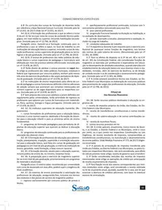 CONHECIMENTOS ESPECÍFICOS
59
a solução para o seu concurso!
Editora
§ 8o
Os currículos dos cursos de formação de docentes terão
por referência a Base Nacional Comum Curricular. (Incluído pela lei
nº 13.415, de 2017) (Vide Lei nº 13.415, de 2017)
Art. 62-A. A formação dos profissionais a que se refere o inciso
III do art. 61 far-se-á por meio de cursos de conteúdo técnico-peda-
gógico, em nível médio ou superior, incluindo habilitações tecnoló-
gicas. (Incluído pela Lei nº 12.796, de 2013)
Parágrafo único. Garantir-se-á formação continuada para os
profissionais a que se refere o caput, no local de trabalho ou em
instituições de educação básica e superior, incluindo cursos de edu-
cação profissional, cursos superiores de graduação plena ou tecno-
lógicos e de pós-graduação. (Incluído pela Lei nº 12.796, de 2013)
Art. 62-B. O acesso de professores das redes públicas de edu-
cação básica a cursos superiores de pedagogia e licenciatura será
efetivado por meio de processo seletivo diferenciado. (Incluído pela
Lei nº 13.478, de 2017)
§ 1º Terão direito de pleitear o acesso previsto no caput des-
te artigo os professores das redes públicas municipais, estaduais e
federal que ingressaram por concurso público, tenham pelo menos
três anos de exercício da profissão e não sejam portadores de diplo-
ma de graduação. (Incluído pela Lei nº 13.478, de 2017)
§ 2o
As instituições de ensino responsáveis pela oferta de cur-
sos de pedagogia e outras licenciaturas definirão critérios adicionais
de seleção sempre que acorrerem aos certames interessados em
número superior ao de vagas disponíveis para os respectivos cur-
sos. (Incluído pela Lei nº 13.478, de 2017)
§ 3o
Sem prejuízo dos concursos seletivos a serem definidos em
regulamento pelas universidades, terão prioridade de ingresso os
professores que optarem por cursos de licenciatura em matemáti-
ca, física, química, biologia e língua portuguesa. (Incluído pela Lei
nº 13.478, de 2017)
Art. 63. Os institutos superiores de educação manterão: (Re-
gulamento)
I - cursos formadores de profissionais para a educação básica,
inclusive o curso normal superior, destinado à formação de docen-
tes para a educação infantil e para as primeiras séries do ensino
fundamental;
II - programas de formação pedagógica para portadores de di-
plomas de educação superior que queiram se dedicar à educação
básica;
III - programas de educação continuada para os profissionais de
educação dos diversos níveis.
Art. 64. A formação de profissionais de educação para adminis-
tração, planejamento, inspeção, supervisão e orientação educacio-
nal para a educação básica, será feita em cursos de graduação em
pedagogia ou em nível de pós-graduação, a critério da instituição de
ensino, garantida, nesta formação, a base comum nacional.
Art. 65. A formação docente, exceto para a educação superior,
incluirá prática de ensino de, no mínimo, trezentas horas.
Art. 66. A preparação para o exercício do magistério superior
far-se-á em nível de pós-graduação, prioritariamente em programas
de mestrado e doutorado.
Parágrafo único. O notório saber, reconhecido por universidade
com curso de doutorado em área afim, poderá suprir a exigência de
título acadêmico.
Art. 67. Os sistemas de ensino promoverão a valorização dos
profissionais da educação, assegurando-lhes, inclusive nos termos
dos estatutos e dos planos de carreira do magistério público:
I - ingresso exclusivamente por concurso público de provas e
títulos;
II - aperfeiçoamento profissional continuado, inclusive com li-
cenciamento periódico remunerado para esse fim;
III - piso salarial profissional;
IV - progressão funcional baseada na titulação ou habilitação, e
na avaliação do desempenho;
V - período reservado a estudos, planejamento e avaliação, in-
cluído na carga de trabalho;
VI - condições adequadas de trabalho.
§ 1o
A experiência docente é pré-requisito para o exercício pro-
fissional de quaisquer outras funções de magistério, nos termos
das normas de cada sistema de ensino. (Renumerado pela Lei nº
11.301, de 2006)
§ 2o
Para os efeitos do disposto no § 5º do art. 40 e no § 8o
do art. 201 da Constituição Federal, são consideradas funções de
magistério as exercidas por professores e especialistas em educa-
ção no desempenho de atividades educativas, quando exercidas em
estabelecimento de educação básica em seus diversos níveis e mo-
dalidades, incluídas, além do exercício da docência, as de direção
de unidade escolar e as de coordenação e assessoramento pedagó-
gico. (Incluído pela Lei nº 11.301, de 2006)
§ 3o
A União prestará assistência técnica aos Estados, ao Dis-
trito Federal e aos Municípios na elaboração de concursos públicos
para provimento de cargos dos profissionais da educação. (Incluído
pela Lei nº 12.796, de 2013)
TÍTULO VII
Dos Recursos financeiros
Art. 68. Serão recursos públicos destinados à educação os ori-
ginários de:
I - receita de impostos próprios da União, dos Estados, do Dis-
trito Federal e dos Municípios;
II - receita de transferências constitucionais e outras transfe-
rências;
III - receita do salário-educação e de outras contribuições so-
ciais;
IV - receita de incentivos fiscais;
V - outros recursos previstos em lei.
Art. 69. A União aplicará, anualmente, nunca menos de dezoi-
to, e os Estados, o Distrito Federal e os Municípios, vinte e cinco
por cento, ou o que consta nas respectivas Constituições ou Leis
Orgânicas, da receita resultante de impostos, compreendidas as
transferências constitucionais, na manutenção e desenvolvimento
do ensino público. (Vide Medida Provisória nº 773, de 2017) (Vigên-
cia encerrada)
§ 1º A parcela da arrecadação de impostos transferida pela
União aos Estados, ao Distrito Federal e aos Municípios, ou pelos Es-
tados aos respectivos Municípios, não será considerada, para efeito
do cálculo previsto neste artigo, receita do governo que a transferir.
§ 2º Serão consideradas excluídas das receitas de impostos
mencionadas neste artigo as operações de crédito por antecipação
de receita orçamentária de impostos.
§ 3º Para fixação inicial dos valores correspondentes aos míni-
mos estatuídos neste artigo, será considerada a receita estimada
na lei do orçamento anual, ajustada, quando for o caso, por lei que
autorizar a abertura de créditos adicionais, com base no eventual
excesso de arrecadação.
 