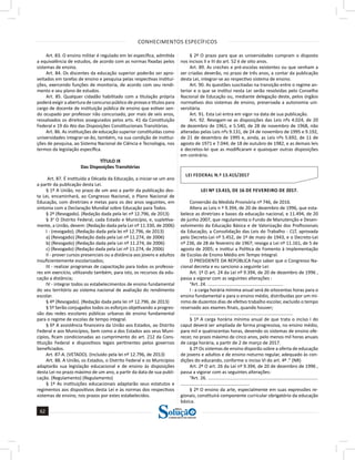 CONHECIMENTOS ESPECÍFICOS
62
62
a solução para o seu concurso!
Editora
Art. 83. O ensino militar é regulado em lei específica, admitida
a equivalência de estudos, de acordo com as normas fixadas pelos
sistemas de ensino.
Art. 84. Os discentes da educação superior poderão ser apro-
veitados em tarefas de ensino e pesquisa pelas respectivas institui-
ções, exercendo funções de monitoria, de acordo com seu rendi-
mento e seu plano de estudos.
Art. 85. Qualquer cidadão habilitado com a titulação própria
poderá exigir a abertura de concurso público de provas e títulos para
cargo de docente de instituição pública de ensino que estiver sen-
do ocupado por professor não concursado, por mais de seis anos,
ressalvados os direitos assegurados pelos arts. 41 da Constituição
Federal e 19 do Ato das Disposições Constitucionais Transitórias.
Art. 86. As instituições de educação superior constituídas como
universidades integrar-se-ão, também, na sua condição de institui-
ções de pesquisa, ao Sistema Nacional de Ciência e Tecnologia, nos
termos da legislação específica.
TÍTULO IX
Das Disposições Transitórias
Art. 87. É instituída a Década da Educação, a iniciar-se um ano
a partir da publicação desta Lei.
§ 1º A União, no prazo de um ano a partir da publicação des-
ta Lei, encaminhará, ao Congresso Nacional, o Plano Nacional de
Educação, com diretrizes e metas para os dez anos seguintes, em
sintonia com a Declaração Mundial sobre Educação para Todos.
§ 2º (Revogado). (Redação dada pela lei nº 12.796, de 2013)
§ 3o
O Distrito Federal, cada Estado e Município, e, supletiva-
mente, a União, devem: (Redação dada pela Lei nº 11.330, de 2006)
I - (revogado); (Redação dada pela lei nº 12.796, de 2013)
a) (Revogado) (Redação dada pela Lei nº 11.274, de 2006)
b) (Revogado) (Redação dada pela Lei nº 11.274, de 2006)
c) (Revogado) (Redação dada pela Lei nº 11.274, de 2006)
II - prover cursos presenciais ou a distância aos jovens e adultos
insuficientemente escolarizados;
III - realizar programas de capacitação para todos os professo-
res em exercício, utilizando também, para isto, os recursos da edu-
cação a distância;
IV - integrar todos os estabelecimentos de ensino fundamental
do seu território ao sistema nacional de avaliação do rendimento
escolar.
§ 4º (Revogado). (Redação dada pela lei nº 12.796, de 2013)
§ 5º Serão conjugados todos os esforços objetivando a progres-
são das redes escolares públicas urbanas de ensino fundamental
para o regime de escolas de tempo integral.
§ 6º A assistência financeira da União aos Estados, ao Distrito
Federal e aos Municípios, bem como a dos Estados aos seus Muni-
cípios, ficam condicionadas ao cumprimento do art. 212 da Cons-
tituição Federal e dispositivos legais pertinentes pelos governos
beneficiados.
Art. 87-A. (VETADO). (Incluído pela lei nº 12.796, de 2013)
Art. 88. A União, os Estados, o Distrito Federal e os Municípios
adaptarão sua legislação educacional e de ensino às disposições
desta Lei no prazo máximo de um ano, a partir da data de sua publi-
cação. (Regulamento) (Regulamento)
§ 1º As instituições educacionais adaptarão seus estatutos e
regimentos aos dispositivos desta Lei e às normas dos respectivos
sistemas de ensino, nos prazos por estes estabelecidos.
§ 2º O prazo para que as universidades cumpram o disposto
nos incisos II e III do art. 52 é de oito anos.
Art. 89. As creches e pré-escolas existentes ou que venham a
ser criadas deverão, no prazo de três anos, a contar da publicação
desta Lei, integrar-se ao respectivo sistema de ensino.
Art. 90. As questões suscitadas na transição entre o regime an-
terior e o que se institui nesta Lei serão resolvidas pelo Conselho
Nacional de Educação ou, mediante delegação deste, pelos órgãos
normativos dos sistemas de ensino, preservada a autonomia uni-
versitária.
Art. 91. Esta Lei entra em vigor na data de sua publicação.
Art. 92. Revogam-se as disposições das Leis nºs 4.024, de 20
de dezembro de 1961, e 5.540, de 28 de novembro de 1968, não
alteradas pelas Leis nºs 9.131, de 24 de novembro de 1995 e 9.192,
de 21 de dezembro de 1995 e, ainda, as Leis nºs 5.692, de 11 de
agosto de 1971 e 7.044, de 18 de outubro de 1982, e as demais leis
e decretos-lei que as modificaram e quaisquer outras disposições
em contrário.
LEI FEDERAL N.º 13.415/2017
LEI Nº 13.415, DE 16 DE FEVEREIRO DE 2017.
Conversão da Medida Provisória nº 746, de 2016.
Altera as Leis n º 9.394, de 20 de dezembro de 1996, que esta-
belece as diretrizes e bases da educação nacional, e 11.494, de 20
de junho 2007, que regulamenta o Fundo de Manutenção e Desen-
volvimento da Educação Básica e de Valorização dos Profissionais
da Educação, a Consolidação das Leis do Trabalho - CLT, aprovada
pelo Decreto-Lei nº 5.452, de 1º de maio de 1943, e o Decreto-Lei
nº 236, de 28 de fevereiro de 1967; revoga a Lei nº 11.161, de 5 de
agosto de 2005; e institui a Política de Fomento à Implementação
de Escolas de Ensino Médio em Tempo Integral.
O PRESIDENTE DA REPÚBLICA Faço saber que o Congresso Na-
cional decreta e eu sanciono a seguinte Lei:
Art. 1º O art. 24 da Lei nº 9.394, de 20 de dezembro de 1996 ,
passa a vigorar com as seguintes alterações :
“Art. 24. ...........................................................
I - a carga horária mínima anual será de oitocentas horas para o
ensino fundamental e para o ensino médio, distribuídas por um mí-
nimo de duzentos dias de efetivo trabalho escolar, excluído o tempo
reservado aos exames finais, quando houver;
.................................................................................
§ 1º A carga horária mínima anual de que trata o inciso I do
caput deverá ser ampliada de forma progressiva, no ensino médio,
para mil e quatrocentas horas, devendo os sistemas de ensino ofe-
recer, no prazo máximo de cinco anos, pelo menos mil horas anuais
de carga horária, a partir de 2 de março de 2017.
§ 2º Os sistemas de ensino disporão sobre a oferta de educação
de jovens e adultos e de ensino noturno regular, adequado às con-
dições do educando, conforme o inciso VI do art. 4º .” (NR)
Art. 2º O art. 26 da Lei nº 9.394, de 20 de dezembro de 1996 ,
passa a vigorar com as seguintes alterações:
“Art. 26. ......................................................................................
......................................................
§ 2º O ensino da arte, especialmente em suas expressões re-
gionais, constituirá componente curricular obrigatório da educação
básica.
 