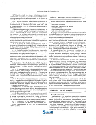 CONHECIMENTOS ESPECÍFICOS
65
a solução para o seu concurso!
Editora
§ 2º A transferência de recursos será realizada anualmente, a
partir de valor único por aluno, respeitada a disponibilidade orça-
mentária para atendimento, a ser definida por ato do Ministro de
Estado da Educação.
§ 3º Os recursos transferidos nos termos do caput poderão ser
aplicados nas despesas de manutenção e desenvolvimento previs-
tas nos incisos I, II, III , V e VIII do caput do art. 70 da Lei nº 9.394,
de 20 de dezembro de 1996 , das escolas públicas participantes da
Política de Fomento.
§ 4º Na hipótese de o Distrito Federal ou de o Estado ter, no
momento do repasse do apoio financeiro suplementar de que trata
o caput , saldo em conta de recursos repassados anteriormente,
esse montante, a ser verificado no último dia do mês anterior ao do
repasse, será subtraído do valor a ser repassado como apoio finan-
ceiro suplementar do exercício corrente.
§ 5º Serão desconsiderados do desconto previsto no § 4º os
recursos referentes ao apoio financeiro suplementar, de que trata o
caput , transferidos nos últimos doze meses.
Art. 15. Os recursos de que trata o parágrafo único do art. 13
serão transferidos pelo Ministério da Educação ao Fundo Nacional
do Desenvolvimento da Educação - FNDE, independentemente da
celebração de termo específico.
Art. 16. Ato do Ministro de Estado da Educação disporá sobre
o acompanhamento da implementação do apoio financeiro suple-
mentar de que trata o parágrafo único do art. 13.
Art. 17. A transferência de recursos financeiros prevista no pa-
rágrafo único do art. 13 será efetivada automaticamente pelo FNDE,
dispensada a celebração de convênio, acordo, contrato ou instru-
mento congênere, mediante depósitos em conta-corrente especí-
fica.
Parágrafo único. O Conselho Deliberativo do FNDE disporá, em
ato próprio, sobre condições, critérios operacionais de distribuição,
repasse, execução e prestação de contas simplificada do apoio fi-
nanceiro.
Art. 18. Os Estados e o Distrito Federal deverão fornecer, sem-
pre que solicitados, a documentação relativa à execução dos recur-
sos recebidos com base no parágrafo único do art. 13 ao Tribunal de
Contas da União, ao FNDE, aos órgãos de controle interno do Poder
Executivo federal e aos conselhos de acompanhamento e controle
social.
Art. 19. O acompanhamento e o controle social sobre a transfe-
rência e a aplicação dos recursos repassados com base no parágrafo
único do art. 13 serão exercidos no âmbito dos Estados e do Distrito
Federal pelos respectivos conselhos previstos no art. 24 da Lei nº
11.494, de 20 de junho de 2007 .
Parágrafo único. Os conselhos a que se refere o caput anali-
sarão as prestações de contas dos recursos repassados no âmbito
desta Lei, formularão parecer conclusivo acerca da aplicação desses
recursos e o encaminharão ao FNDE.
Art. 20. Os recursos financeiros correspondentes ao apoio fi-
nanceiro de que trata o parágrafo único do art. 13 correrão à conta
de dotação consignada nos orçamentos do FNDE e do Ministério
da Educação, observados os limites de movimentação, de empenho
e de pagamento da programação orçamentária e financeira anual.
Art. 21. Esta Lei entra em vigor na data de sua publicação.
Art. 22. Fica revogada a Lei nº 11.161, de 5 de agosto de 2005 .
Brasília, 16 de fevereiro de 2017; 196º da Independência e
129º da República.
AÇÕES DE PREVENÇÃO E COMBATE AO ABANDONO
Existem diversos motivos que causam a evasão escolar, entre
eles:  
- dificuldades financeiras
- ausência de engajamento das famílias
- casos de violência
- agressão e discriminação (bullying)
- falta de investimento da escola
O primeiro passo para combater esse problema é detectar a
motivação. É fundamental que o gestor escolar e os professores se
reúnam e avaliem os alunos, buscando detectar se há algum pro-
penso à situação de abandono dos estudos.
Ao encontrar o problema e analisar seus motivos, é hora de
pensar em como agir, planejando estratégias para o combate. Veja
algumas ações que você pode usar para prevenir a evasão escolar.
1- Identificação das possíveis falhas da instituição: é impor-
tante identificar as demandas que ainda não são atendidas e que
geram desinteresse dos pais a ponto de levá-los a tirar os filhos da
escola, e as demandas que ainda não são atendidas.  
2. Realização de um bom planejamento estratégico: com as
necessidades e melhorias mapeadas, a gestão escolar deve investir
em novas abordagens pedagógicas; planejar atividades atraentes
que gerem interesse; ouvir com frequência as demandas apresenta-
das pela comunidade escolar; avaliar como tem sido a comunicação
entre professores e alunos.
3. Melhoria do relacionamento da escola com as famílias: e
importante criar um ambiente convidativo aos pais, responsáveis
e alunos é importante para evitar a evasão escolar. A escola precisa
ser um lugar onde eles encontram apoio e atenção. Portanto, para
o bom funcionamento escolar, é necessário que aconteçam mais do
que reuniões formais para tratar de assuntos burocráticos e difíceis.
4. Reavaliação do projeto pedagógico: é muito importante que
o currículo ofereça atividades que tragam prazer à experiência esco-
lar do aluno e proporcione contato com as disciplinas por meio de
atividades motivadoras. Alguns exemplos são: jogos pedagógicos;
análises da história musical ou do cinema; debates de filmes; ativi-
dades na natureza.
5. Trazer inovação ao currículo escolar: com a evolução dos
meios digitais, muitas escolas passaram a enxergar a tecnologia
como aliada no processo de ensino. Em vez de se apegar apenas
às técnicas tradicionais, pode-se contar com a tecnologia educacio-
nal para auxiliar as aulas e deixar tudo mais interessante.
DIVERSIDADE E DIREITOS HUMANOS.
Diversidade e currículo
Que indagações o trato pedagógico da diversidade traz para o
currículo? Como a questão da diversidade tem sido pensada nos di-
ferentes espaços sociais, principalmente, nos movimentos sociais?
Como podemos lidar pedagogicamente com a diversidade? Esses e
outros questionamentos estão colocados, hoje, pelos educadores
e educadoras nas escolas e nos encontros da categoria docente.
Ao realizarmos essa discussão, a nossa primeira tarefa poderá ser
o questionamento sobre a presença ou não dessas indagações na
nossa prática docente, nos projetos pedagógicos e nas propostas
 