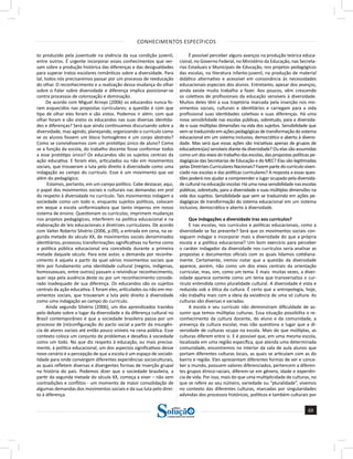 CONHECIMENTOS ESPECÍFICOS
69
a solução para o seu concurso!
Editora
to produzido pela juventude na vivência da sua condição juvenil,
entre outros. É urgente incorporar esses conhecimentos que ver-
sam sobre a produção histórica das diferenças e das desigualdades
para superar tratos escolares românticos sobre a diversidade. Para
tal, todos nós precisaremos passar por um processo de reeducação
do olhar. O reconhecimento e a realização dessa mudança do olhar
sobre o Falar sobre diversidade e diferença implica posicionar-se
contra processos de colonização e dominação.
De acordo com Miguel Arroyo (2006) os educandos nunca fo-
ram esquecidos nas propostas curriculares; a questão é com que
tipo de olhar eles foram e são vistos. Podemos ir além: com que
olhar foram e são vistos os educandos nas suas diversas identida-
des e diferenças? Será que ainda continuamos discursando sobre a
diversidade, mas agindo, planejando, organizando o currículo como
se os alunos fossem um bloco homogêneo e um corpo abstrato?
Como se convivêssemos com um protótipo único de aluno? Como
se a função da escola, do trabalho docente fosse conformar todos
a esse protótipo único? Os educandos são os sujeitos centrais da
ação educativa. E foram eles, articulados ou não em movimentos
sociais, que trouxeram a luta pelo direito à diversidade como uma
indagação ao campo do currículo. Esse é um movimento que vai
além do pedagógico.
Estamos, portanto, em um campo político. Cabe destacar, aqui,
o papel dos movimentos sociais e culturais nas demandas em prol
do respeito à diversidade no currículo. Tais movimentos indagam a
sociedade como um todo e, enquanto sujeitos políticos, colocam
em xeque a escola uniformizadora que tanto imperou em nosso
sistema de ensino. Questionam os currículos, imprimem mudanças
nos projetos pedagógicos, interferem na política educacional e na
elaboração de leis educacionais e diretrizes curriculares. De acordo
com Valter Roberto Silvério (2006, p.09), a entrada em cena, na se-
gunda metade do século XX, de movimentos sociais denominados
identitários, provocou transformações significativas na forma como
a política pública educacional era concebida durante a primeira
metade daquele século. Para este autor, a demanda por reconhe-
cimento é aquela a partir da qual vários movimentos sociais que
têm por fundamento uma identidade cultural (negros, indígenas,
homossexuais, entre outros) passam a reivindicar reconhecimento,
quer seja pela ausência deste ou por um reconhecimento conside-
rado inadequado de sua diferença. Os educandos são os sujeitos
centrais da ação educativa. E foram eles, articulados ou não em mo-
vimentos sociais, que trouxeram a luta pelo direito à diversidade
como uma indagação ao campo do currículo.
Ainda segundo Silvério (2006), um dos aprendizados trazidos
pelo debate sobre o lugar da diversidade e da diferença cultural no
Brasil contemporâneo é que a sociedade brasileira passa por um
processo de (re)configuração do pacto social a partir da insurgên-
cia de atores sociais até então pouco visíveis na cena pública. Esse
contexto coloca um conjunto de problemas e desafios à sociedade
como um todo. No que diz respeito à educação, ou mais precisa-
mente, à política educacional, um dos aspectos significativos desse
novo cenário é a percepção de que a escola é um espaço de sociabi-
lidade para onde convergem diferentes experiências socioculturais,
as quais refletem diversas e divergentes formas de inserção grupal
na história do país. Podemos dizer que a sociedade brasileira, a
partir da segunda metade do século XX, começa a viver – não sem
contradições e conflitos - um momento de maior consolidação de
algumas demandas dos movimentos sociais e da sua luta pelo direi-
to à diferença.
É possível perceber alguns avanços na produção teórica educa-
cional, no Governo Federal, no Ministério da Educação, nas Secreta-
rias Estaduais e Municipais de Educação, nos projetos pedagógicos
das escolas, na literatura infanto-juvenil, na produção de material
didático alternativo e acessível em consonância às necessidades
educacionais especiais dos alunos. Entretanto, apesar dos avanços,
ainda existe muito trabalho a fazer. Aos poucos, vêm crescendo
os coletivos de profissionais da educação sensíveis à diversidade.
Muitos deles têm a sua trajetória marcada pela inserção nos mo-
vimentos sociais, culturais e identitários e carregam para a vida
profissional suas identidades coletivas e suas diferenças. Há uma
nova sensibilidade nas escolas públicas, sobretudo, para a diversida-
de e suas múltiplas dimensões na vida dos sujeitos. Sensibilidade que
vem se traduzindo em ações pedagógicas de transformação do sistema
educacional em um sistema inclusivo, democrático e aberto à diversi-
dade. Mas será que essas ações são iniciativas apenas de grupos de
educadores(as) sensíveis diante da diversidade? Ou elas são assumidas
como um dos eixos do trabalho das escolas, das propostas políticas pe-
dagógicas das Secretarias de Educação e do MEC? Elas são legitimadas
pelasDiretrizesCurricularesNacionais?Fazempartedocurrículoviven-
ciado nas escolas e das políticas curriculares? A resposta a essas ques-
tões poderá nos ajudar a compreender o lugar ocupado pela diversida-
de cultural na educação escolar. Há uma nova sensibilidade nas escolas
públicas, sobretudo, para a diversidade e suas múltiplas dimensões na
vida dos sujeitos. Sensibilidade que vem se traduzindo em ações pe-
dagógicas de transformação do sistema educacional em um sistema
inclusivo, democrático e aberto à diversidade.
Que indagações a diversidade traz aos currículos?
E nas escolas, nos currículos e políticas educacionais, como a
diversidade se faz presente? Será que os movimentos sociais con-
seguem indagar e incorporar mais a diversidade do que a própria
escola e a política educacional? Um bom exercício para perceber
o caráter indagador da diversidade nos currículos seria analisar as
propostas e documentos oficiais com os quais lidamos cotidiana-
mente. Certamente, iremos notar que a questão da diversidade
aparece, porém, não como um dos eixos centrais da orientação
curricular, mas, sim, como um tema. E mais: muitas vezes, a diver-
sidade aparece somente como um tema que transversaliza o cur-
rículo entendida como pluralidade cultural. A diversidade é vista e
reduzida sob a ótica da cultura. É certo que a antropologia, hoje,
não trabalha mais com a ideia da existência de uma só cultura. As
culturas são diversas e variadas.
A escola e seu currículo não demonstram dificuldade de as-
sumir que temos múltiplas culturas. Essa situação possibilita o re-
conhecimento da cultura docente, do aluno e da comunidade, a
presença da cultura escolar, mas não questiona o lugar que a di-
versidade de culturas ocupa na escola. Mais do que múltiplas, as
culturas diferem entre si. E é possível que, em uma mesma escola,
localizada em uma região específica, que atenda uma determinada
comunidade, encontremos no interior da sala de aula alunos que
portam diferentes culturas locais, as quais se articulam com as do
bairro e região. Eles apresentam diferentes formas de ver e conce-
ber o mundo, possuem valores diferenciados, pertencem a diferen-
tes grupos étnico-raciais, diferem-se em gênero, idade e experiên-
cia de vida. Por isso, mais do que uma multiplicidade de culturas, no
que se refere ao seu número, variedade ou “pluralidade”, vivemos
no contexto das diferentes culturas, marcadas por singularidades
advindas dos processos históricos, políticos e também culturais por
 