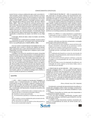 CONHECIMENTOS ESPECÍFICOS
75
a solução para o seu concurso!
Editora
escola é tornar a criança ou adolescente apto a viver numa determi-
nada sociedade, unindo o indivíduo ao social. A família é o primeiro
grupo social que fazemos parte. Ela está enraizada em nossas vidas
naturalmente, com laços afetivos e/ou consanguíneos. Para Turner
(2000, p.137)[ TURNER, Jonathan H. Sociologia conceitos e aplica-
ções. Tradução Márcia Marques Gomes Navas. São Paulo. Makron
Books. 2000.]: “Dizer que a família foi a primeira estrutura dura-
doura indica que ela era importante para a viabilidade da organiza-
ção humana.” Partindo deste pressuposto teórico percebemos que
a escola e a família se relacionam entre si, pois apresentam como
objetivo oportunizar a inserção do sujeito no mundo, socializando-
-o com seus pares, por meio da educação. A Constituição Federal
de 1988 apresenta regras fundamentais para organizar a educação,
ressaltando o compromisso do estado e da família no seu artigo
205:
A educação, direito de todos e dever do Estado e da família,
será promovida e
incentivada com a colaboração da sociedade, visando ao pleno
desenvolvimento da pessoa, seu preparo para o exercício da cida-
dania e sua qualificação para o trabalho (BRASIL, 1988).
A Lei nos conduz à compreensão da necessidade de haver uma
aproximação entre a escola e a família com objetivo de planejar
ações importantes para o pleno desenvolvimento humano, na sua
integralidade, buscando formação para a cidadania e para o traba-
lho ao longo de sua vida.
O diálogo é uma forma de convivência em grupo e de grande
importância para um bom relacionamento. A comunicação entre a
escola e a família deverá acontecer através de um diálogo aberto e
sempre no sentido de trocar informações importantes para o de-
senvolvimento do aluno. Dessa forma, o diálogo acontece quando
há troca de impressões, a contraposição de interesses e de vonta-
des, mas com a predominância da aceitação mútua e da negocia-
ção. Nesse sentido escola e família precisam estar dispostas a ouvir
e trocar informações pertinentes ao processo de ensino e aprendi-
zagem para que o pleno e integral desenvolvimento do ser humano
seja o foco principal, sempre respeitando o outro. O pedagogo, em
suas funções, pode ser um mediador do diálogo entre a família e a
escola no sentido de aproximar as realidades.
QUESTÕES
1. UFPE — 2018- O trabalho do Coordenador Pedagógico, no
contexto atual, é fundamentalmente um trabalho de formação
continuada em serviço. Ao subsidiar e organizar a reflexão dos pro-
fessores sobre as razões que justificam suas opções pedagógicas e
sobre as dificuldades que encontram para desenvolver seu traba-
lho, o coordenador está favorecendo a tomada de consciência dos
professores sobre:
(A). Suas ações, o conhecimento sobre o contexto escolar, a to-
mada de decisão e a retomada da atividade reflexiva.
(B). Classificar os alunos para promoção.
(C). Os treinamentos episódicos e isolados do corpo educacio-
nal.
(D). Os modelos e normas estabelecidos pela secretaria de edu-
cação e que devem ser seguidos.
(E). Os mecanismos de ação do estado na área educacional e a
forma como a escola deve cumpri-la.
2. PREFEITURA DE PAULÍNIA-SP — 2021- As expressões forma-
ção continuada ou formação contínua são frequentemente inter-
cambiadas com o conceito de formação em serviço, assim como as
expressões formação em contexto e formação centrada na escola.
Em todos os casos, designam uma atividade realizada na escola que:
se ocupa dos saberes profissionais emergentes do contexto de
ação, desafia o coletivo de professores a gerar sentidos e coerên-
cias para a atuação individual e do grupo. Esse coletivo de trabalho,
entendido como espaço de reflexão e intervenção, de socialização
de experiências e de (re)construção de identidades e práticas, pode
permitir que cada professor e coordenador deem sentido à sua ex-
periência e se reconheça produtor de conhecimentos e saberes.
CUNHA, R. B.; PRADO, G. V. T. Sobre importâncias: a coordenação e
a coformação na escola, In: PLACCO, V. M. N. S.; ALMEIDA, L. R. de
(Org.). O coordenador pedagógico e os desafios da educação. São
Paulo: Loyola, 2008.
Assinale a afirmativa que descreve corretamente a concepção
de formação continuada de professores:
(A). É um processo em que o professor vivencia de forma deli-
berada e consciente a construção de sua autonomia e autoria
profissional em espaços e tempos previstos na escola.
(B). Trata-se de uma formação profissional complementar, cuja
certificação permite a promoção salarial e de carreira do do-
cente.
(C). É viabilizada pela frequência a cursos de curta duração, de
atualização e de aperfeiçoamento, sobre temas de interesse in-
dividual dos professores.
(D). Envolve assistir, de forma pontual e eventual, a cursos de
reciclagem ou de pós-graduação lato sensu, sob indicação da
gestão escolar.
(E). Está associada à cursos de preparação de professores em
instituições de ensino superior ou de ensino médio, como o
curso Normal, por exemplo.
3. PREFEITURA DE JUIZ DE FORA-MG — 2022- Compete ao co-
ordenador pedagógico (CP) [...] “em seu papel formador, oferecer
condições ao professor para que aprofunde sua área específica e
trabalhe bem com ela, ou seja, transforme o seu conhecimento es-
pecífico em ensino”. Importa, então, destacar dois dos principais
compromissos do CP: com uma formação que represente o projeto
escolar [...] e com a promoção do desenvolvimento dos professo-
res. Imbricados no papel formativo, estão os papéis de articulador
e transformador.
(Placco; Almeida; Souza, 2011. Adaptado)
Considerando a promoção do desenvolvimento do professor, o
coordenador pedagógico poderá utilizar estratégias complementa-
res de trabalho; marque V, para as afirmativas verdadeiras e F para
as falsas.
( ) Reduzir o burocrático ao mínimo, para não comprometer o
fundamental do trabalho educativo.
( ) Ter uma visão estratégica, identificando, no grupo, quem
está apto para mudanças, reconhecê-lo para fortalecê-lo; isso faci-
lita um trabalho inicial.
( ) Conferir e assinar documentos escolares, encaminhar pro-
cessos ou correspondências da escola, de comum acordo com a
secretaria escolar.
 