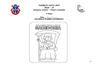 PARÓQUIA SANTA CRUZ
Matão - SP
Catequese Infantil - Primeira Comunhão
1ª Etapa
30
Data ___ / ____ / _____
SALOMÃO E O SÁBIO JULGAMENTO
 