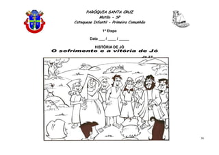 PARÓQUIA SANTA CRUZ
Matão - SP
Catequese Infantil - Primeira Comunhão
1ª Etapa
36
Data ___ / ____ / _____
HISTÓRIA DE JÓ
 