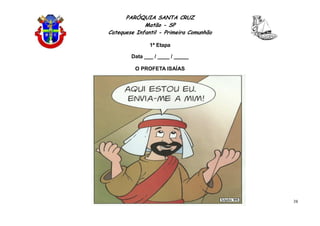 PARÓQUIA SANTA CRUZ
Matão - SP
Catequese Infantil - Primeira Comunhão
1ª Etapa
38
Data ___ / ____ / _____
O PROFETA ISAÍAS
 