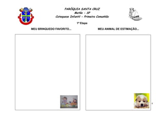 PARÓQUIA SANTA CRUZ
Matão - SP
Catequese Infantil - Primeira Comunhão
1ª Etapa
4
MEU BRINQUEDO FAVORITO... MEU ANIMAL DE ESTIMAÇÃO...
 
