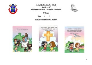 PARÓQUIA SANTA CRUZ
Matão - SP
Catequese Infantil - Primeira Comunhão
1ª Etapa
42
Data ___ / ____ / _____
JESUS NOS ENSINA A REZAR
 