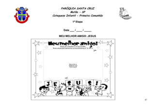 PARÓQUIA SANTA CRUZ
Matão - SP
Catequese Infantil - Primeira Comunhão
1ª Etapa
47
Data ___ / ____ / _____
MEU MELHOR AMIGO: JESUS
 