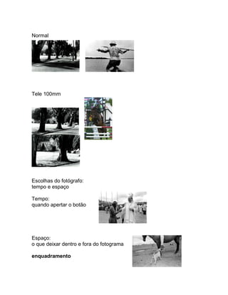 Normal




Tele 100mm




Tele 300mm




Escolhas do fotógrafo:
tempo e espaço

Tempo:
quando apertar o botão




Espaço:
o que deixar dentro e fora do fotograma

enquadramento
 