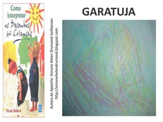 Autora da Apostila: Simone Helen Drumond Ischkanian
     http://simonehelendrumond.blogspot.com
                                                  GARATUJA
 