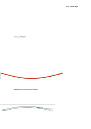 Profª Glenda Agra




Sonda de Malecot




Sonda Traqueal Comum de Nelaton
 