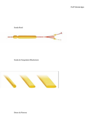 Profª Glenda Agra




Sonda Retal




Sonda de Sengstaken-Blackemore




Dreno de Penrose
 