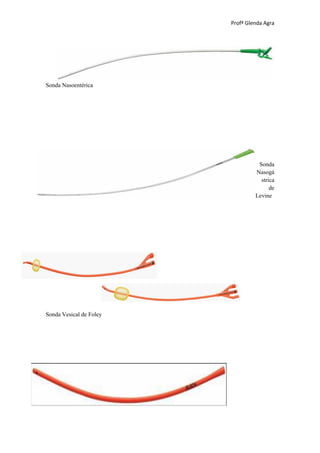 Profª Glenda Agra




Sonda Nasoentérica




                                   Sonda
                                  Nasogá
                                    strica
                                        de
                                  Levine




Sonda Vesical de Foley
 