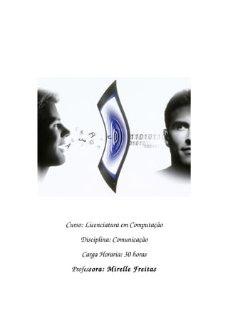 Curso: Licenciatura em Computação
Disciplina: Comunicação
Carga Horaria: 30 horas
Professora: Mirelle Freitas
 