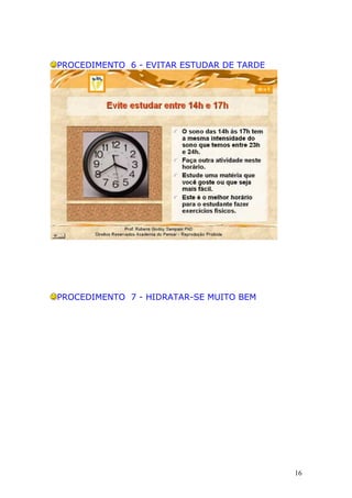 PROCEDIMENTO 6 - EVITAR ESTUDAR DE TARDE
PROCEDIMENTO 7 - HIDRATAR-SE MUITO BEM
16
 