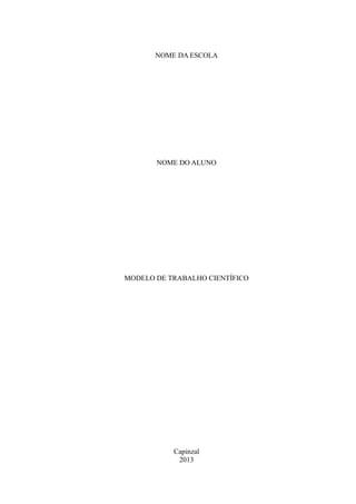 NOME DA ESCOLA
NOME DO ALUNO
MODELO DE TRABALHO CIENTÍFICO
Capinzal
2013
 
