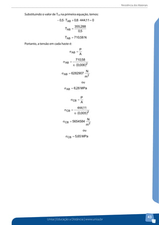 Resistência dos Materiais

Substituindo o valor de TCB na primeira equação, temos:

Portanto, a tensão em cada haste é:

ou

ou

Unisa | Educação a Distância | www.unisa.br

43

 