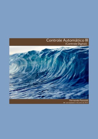 Controle Automático III
(Controle Digital)
Fernando Passold
Last Updated: 2 de junho de 2014
 