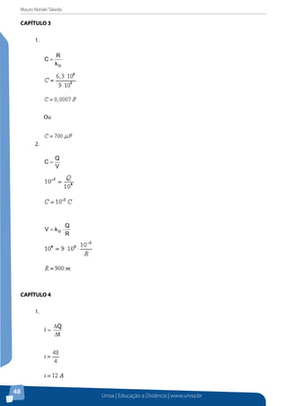 Mauro Noriaki Takeda
Unisa | Educação a Distância | www.unisa.br
48
CAPÍTULO 3
1.	
ok
R
C =
Ou
2.	
V
Q
C =
R
Q
kV o ⋅=
CAPÍTULO 4
1.	
t
Q
i
∆
∆
=
 