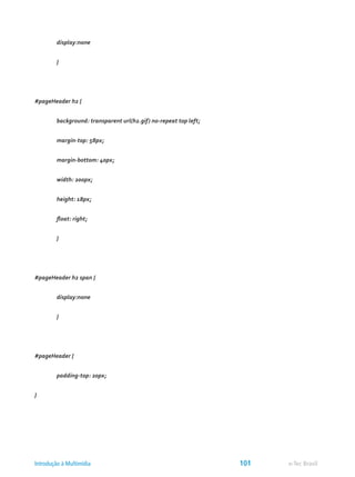 display:none
	 }
#pageHeader h2 {
	 background: transparent url(h2.gif) no-repeat top left;
	 margin-top: 58px;
	 margin-bottom: 40px;
	 width: 200px;
	 height: 18px;
	 float: right;
	 }
#pageHeader h2 span {
	 display:none
	 }
#pageHeader {
	 padding-top: 20px;
}
e-Tec BrasilIntrodução à Multimídia 101
 