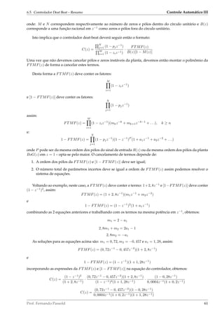 6.5. Controlador Deat Beat – Resumo Controle Automático III
onde: M e N correspondem respectivamente ao número de zeros e pólos dentro do círculo unitário e B(z)
corresponde a uma função racional em z−1
como zeros e pólos fora do círculo unitário.
Isto implica que o controlador deat-beat deverá seguir então o formato:
C(z) =
N
j=1 (1 − pjz−1
)
M
i=1 (1 − ziz−1)
·
FTMF(z)
B(z)[1 − M(z)]
Uma vez que não devemos cancelar pólos e zeros instáveis da planta, devemos então montar o polinômio da
FTMF(z) de forma a cancelar estes termos.
Desta forma a FTMF(z) deve conter os fatores:
M
i=1
(1 − ziz−1
)
e [1 − FTMF(z)] deve conter os fatores:
N
j=1
(1 − pjz−1
)
assim:
FTMF(z) =
M
i=1
(1 − ziz−1
)(mkz−k
+ mk+1z−k−1
+ . . .), k ≥ n
e:
1 − FTMF(z) =
N
j=1
(1 − pjz−1
)(1 − z−1
)P
(1 + a1z−1
+ a2z−2
+ . . .)
onde P pode ser da mesma ordem dos pólos do sinal de entrada R(z) ou da mesma ordem dos pólos da planta
BoG(z) em z = 1 – opta-se pelo maior. O cancelamento de termos depende de:
1. A ordem dos pólos da FTMF(z) e [1 − FTMF(z)] deve ser igual;
2. O número total de parâmetros incertos deve se igual a ordem de FTMF(z) assim podemos resolver o
sistema de equações.
Voltando ao exemplo, neste caso, a FTMF(z) deve conter o termo: 1+2, 8z−1
e [1−FTMF(z)] deve conter
(1 − z−1
)2
, assim:
FTMF(z) = (1 + 2, 8z−1
)(m1z−1
+ m2z−2
)
e
1 − FTMF(z) = (1 − z−1
)2
(1 + a1z−1
)
combinando as 2 equações anteriores e trabalhando com os termos na mesma potência em z−1
, obtemos:
m1 = 2 − a1
2, 8m1 + m2 = 2a1 − 1
2, 8m2 = −a1
As soluções para as equações acima são: m1 = 0, 72, m2 = −0, 457 e a1 = 1, 28, assim:
FTMF(z) = (0, 72z−1
− 0, 457z−2
)(1 + 2, 8z−1
)
e
1 − FTMF(z) = (1 − z−1
)(1 + 1, 28z−1
)
incorporando as expressões da FTMF(z) e [1 − FTMF(z)] na equação do controlador, obtemos:
C(z) =
(1 − z−1
)2
(1 + 2, 8z−1)
·
(0, 72z−1
− 0, 457z−2
)(1 + 2, 8z−1
)
(1 − z−1)2(1 + 1, 28z−1)
·
(1 − 0, 28z−1
)
0, 0004z−1(1 + 0, 2z−1)
C(z) =
(0, 72z−1
− 0, 457z−2
)(1 − 0, 28z−1
)
0, 0004z−1(1 + 0, 2z−1)(1 + 1, 28z−1)
Prof. Fernando Passold 61
 