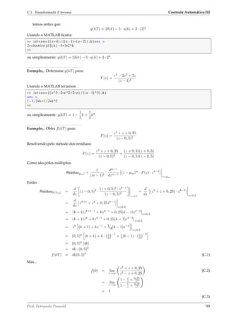 C.1. Transformada Z Inversa Controle Automático III
temos então que:
y(kT) = 2δ(k) − 5 · u(k) + 3 · (2)k
Usando o MATLAB ﬁcaria:
 iztrans ( ( z+4) /(( z−1) * ( z−2) ) ,k ) ans =
2* charfcn [ 0 ] ( k ) −5+3*2^k

ou simplesmente: y(kT) = 2δ(k) − 5 · u(k) + 3 · 2k
.
Exemplo4: Determine y(kT) para:
Y (z) =
z3
− 2z2
+ 2z
(z − 1)3
Usando o MATLAB teríamos:
 iztrans ( ( z^3−2*z^2+2*z ) /(( z−1)^3) ,k )
ans =
1−1/2*k+1/2*k^2

ou simplesmente: y(kT) = 1 −
1
2
k +
1
2
k2
.
Exemplo5: Obter f(kT) para:
F(z) =
z2
+ z + 0, 25
(z − 0, 5)2
Resolvendo pelo método dos resíduos:
F(z) =
z2
+ z + 0, 25
(z − 0, 5)2
=
(z + 0, 5)(z + 0, 5)
(z − 0, 5)(z − 0, 5)
Como são pólos múltiplos:
Residuo[pm] =
1
(m − 1)!
·
dm−1
dzm−1
(z − pm)m
· F(z) · zk−1
z=pm
Então:
Residuo[0,5(2)] =
d
dz
(z − 0, 5)2
·
(z + 0, 5)2
· zk−1
(z − 0, 5)2
z=0,5
=
d
dz
(z2
+ z + 0, 25) · zk−1
z=0,5
=
d
dz
zk+1
+ zk
+ 0, 25zk−1
z=0,5
= (k + 1)zk+1−1
+ kzk−1
+ 0, 25(k − 1)zk−2
z=0,5
= (k + 1)zk
+ kzk−1
+ 0, 25(k − 1)zk−2
z=0,5
= zk
(k + 1) + kz−1
+ 1/4(k − 1)z−2
z=0,5
= (0, 5)k
(k + 1) + k · 1
2
−1
+ 1
4 (k − 1) · 1
2
−2
= (0, 5)k
[4k]
= 4k · (0, 5)k
f(kT) = 4k(0, 5)k
(C.1)
Mas...
f(0) = lim
z→∞
z2
+ z + 0, 25
z2 − z + 0, 25
(C.2)
= lim
z→∞
1 − 1
z + 0,25
z2
1 − 1
z + 0,25
z2
= 1
(C.3)
Prof. Fernando Passold 99
 