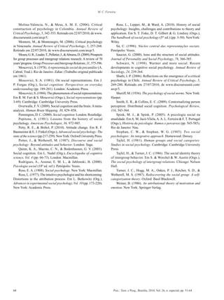 64 Psic.: Teor. e Pesq., Brasília, 2010, Vol. 26, n. especial, pp. 51-64
M. C. Ferreira
Molina-Valencia, N., & Mesa, A. M. E. (2006). Critical
construction of psychology in Colombia. Annual Review of
Critical Psychology, 5, 342-353. Retirado em 22/07/2010, de www.
discourseunit.com/arcp/5.
Montero, M., & Montenegro, M. (2006). Critical psychology
in Venezuela. Annual Review of Critical Psychology, 5, 257-268.
Retirado em 22/07/2010, de www.discourseunit.com/arcp/5.
Moura,G.R.,Leader,T.,Pelletier,J.,&Abrams,D.(2009).Prospects
for group processes and intergroup relations research: A review of 70
years’progress.GroupProcessesandIntergroupRelations,11, 575-596.
Moscovici, S. (1978). A representação social da psicanálise (A.
Cabral, Trad.). Rio de Janeiro: Zahar. (Trabalho original publicado
em 1961)
Moscovici, S. A. (1981). On social representations. Em J.
P. Forgas (Org.), Social cognition: Perspectives on everyday
understanding (pp. 189-201). London: Academic Press.
Moscovici,S.(1984).Thephenomenonofsocialrepresentations.
Em R. M. Farr & S. Moscovici (Orgs.), Social representations (pp.
3-69). Cambridge: Cambridge University Press.
Overwalle, F. V. (2009). Social cognition and the brain:Ameta-
analysis. Human Brain Mapping, 30, 829–858.
Pennington, D. C. (2000). Social cognition. London: Routledge.
Pepitone, A. (1981). Lessons from the history of social
psychology. American Psychologist, 36, 972-985.
Petty, R. E., & Briñol, P. (2010). Attitude change. Em R. F.
Baumeister & E. J. Finkel (Orgs.), Advanced social psychology: The
state of the science(pp.217-259).NewYork:OxfordUniversityPress.
Potter, J., & Wetherell, M. (1987). Discourse and social
psychology: Beyond attitudes and behavior. London: Sage.
Quinn, K. A., Macrae, C. N., & Bodenhausen, G. V. (2003).
Social cognition. Em L. Nadel (Org.), Encyclopedia of cognitive
science, Vol. 4 (pp. 66-73). London: Macmillan.
Rodrigues, A., Assmar, E. M. L., & Jablonski, B. (2000).
Psicologia social (18ª ed. ref.). Petrópolis: Vozes.
Ross, E. A. (1908). Social psychology. New York: Macmillan.
Ross, L. (1977). The intuitive psychologist and his shortcoming:
Distortions in the attribution process. Em L. Berkowitz (Org.),
Advances in experimental social psychology, Vol. 10 (pp. 173-220).
New York: Academic Press.
Ross, L., Lepper, M., & Ward, A. (2010). History of social
psychology: Insights, challenges and contributions to theory and
application. Em S. T. Fiske, D. T. Gilbert & G. Lindzey (Orgs.),
The handbook of social psychology (5th
ed.) (pp. 3-50). NewYork:
Wiley.
Sá, C. (1996). Núcleo central das representações sociais.
Petrópolis: Vozes.
Saucier, G. (2000). Isms and the structure of social attitudes.
Journal of Personality and Social Psychology, 78, 366-385.
Schwarz, N. (1998). Warmer and more social: Recent
developments in cognitive social psychology. Annual Review of
Sociology, 24, 239-264.
Shafir, I. P. (2006). Reflections on the emergence of a critical
psychology in Chile. Annual Review of Critical Psychology, 5,
269-280. Retirado em 27/07/2010, de www.discourseunit.com/
arcp/5.
Sheriff, M. (1936). The psychology of social norms. NewYork:
Harper.
Smith, E. R., & Collins, E. C. (2009). Contextualizing person
perception: Distributed social cognition. Psychological Review,
116, 343-364.
Spink, M. J., & Spink, P. (2005). A psicologia social na
atualidade. EmA. M. Jacó-Vilela,A.A. L. Ferreira & F. T. Portugal
(Orgs.), História da psicologia: Rumos e percursos (pp. 565-585).
Rio de Janeiro: Nau.
Stephan, C. W., & Stephan, W. G. (1985). Two social
psychologies: An integrative approach. Homewood: Dorsey.
Tajfel, H. (1981). Human groups and social categories:
Studies in social psychology. Cambridge: Cambridge University
Press.
Tajfel, H., & Turner, J. C. (1986). The social identity theory
of intergroup behavior. Em S. & Worchel & W. Austin (Orgs.),
The social psychology of intergroup relations. Chicago: Nelson
Hall.
Turner, J. C., Hogg, M. A., Oakes, P. J., Reicher, S. D., &
Wetherell, M. S. (1987). Rediscovering the social group: A self-
categorization theory. Oxford: Basil Blackwell.
Weiner, B. (1986). An attributional theory of motivation and
emotion. New York: Springer-Verlag.
 